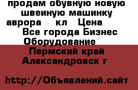 продам обувную новую швеиную машинку аврора962 кл › Цена ­ 25 000 - Все города Бизнес » Оборудование   . Пермский край,Александровск г.